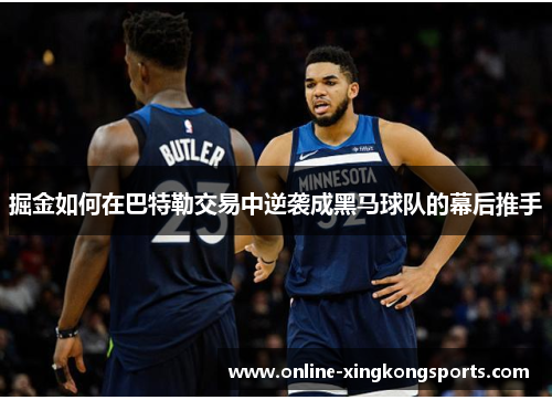 掘金如何在巴特勒交易中逆袭成黑马球队的幕后推手